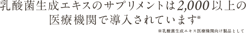 乳酸菌生成エキスは約2,000もの 医療機関でも導入されています